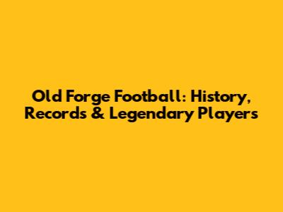 Old Forge Football: History, Records & Legendary Players
