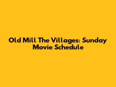 Old Mill The Villages: Sunday Movie Schedule