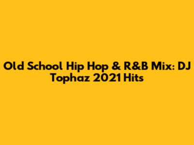 Old School Hip Hop & R&B Mix: DJ Tophaz 2021 Hits