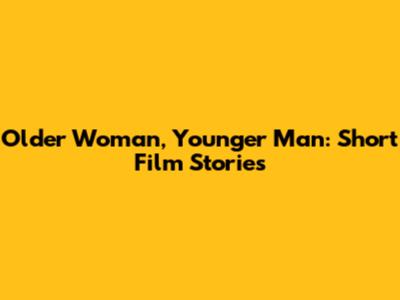 Older Woman, Younger Man: Short Film Stories