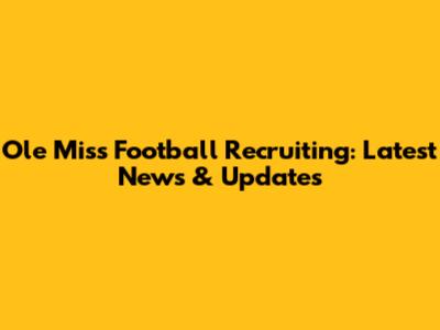 Ole Miss Football Recruiting: Latest News & Updates