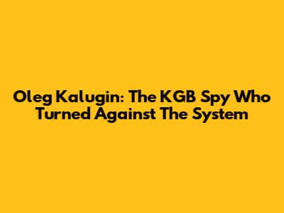 Oleg Kalugin: The KGB Spy Who Turned Against The System
