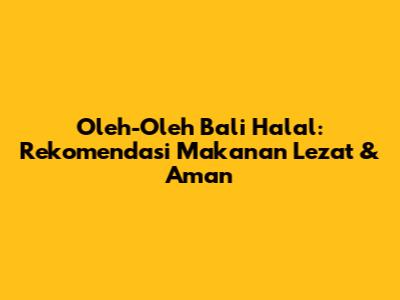 Oleh-Oleh Bali Halal: Rekomendasi Makanan Lezat & Aman