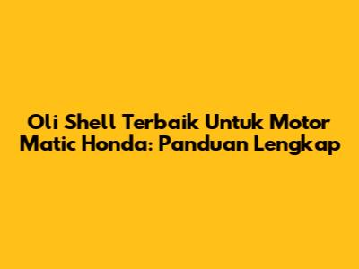 Oli Shell Terbaik Untuk Motor Matic Honda: Panduan Lengkap
