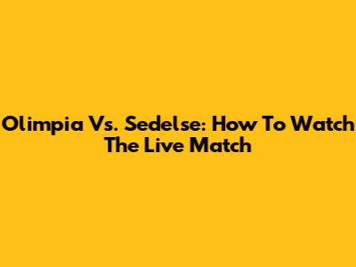Olimpia Vs. Sedelse: How To Watch The Live Match