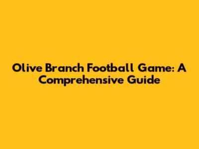 Olive Branch Football Game: A Comprehensive Guide