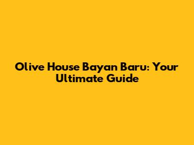 Olive House Bayan Baru: Your Ultimate Guide