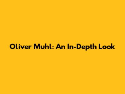 Oliver Muhl: An In-Depth Look