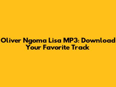 Oliver Ngoma Lisa MP3: Download Your Favorite Track