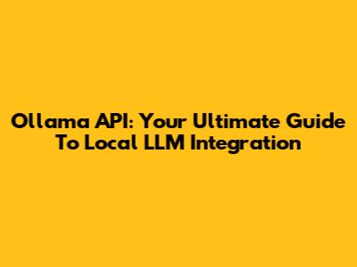 Ollama API: Your Ultimate Guide To Local LLM Integration