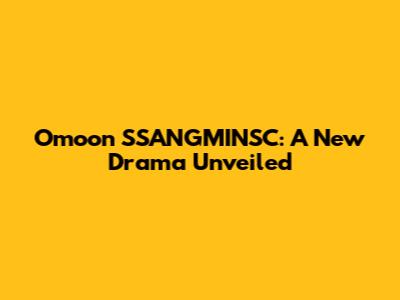 Omoon SSANGMINSC: A New Drama Unveiled
