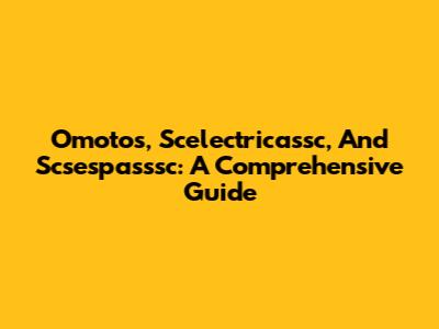 Omotos, Scelectricassc, And Scsespasssc: A Comprehensive Guide