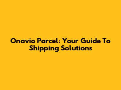 Onavio Parcel: Your Guide To Shipping Solutions
