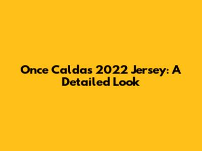 Once Caldas 2022 Jersey: A Detailed Look