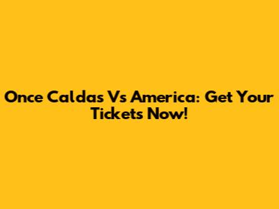 Once Caldas Vs America: Get Your Tickets Now!
