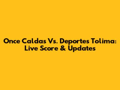 Once Caldas Vs. Deportes Tolima: Live Score & Updates