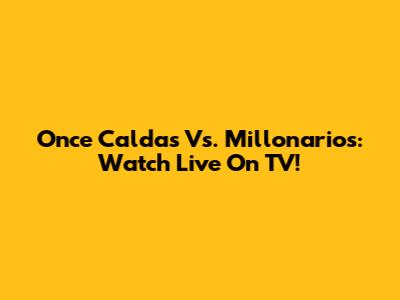 Once Caldas Vs. Millonarios: Watch Live On TV!