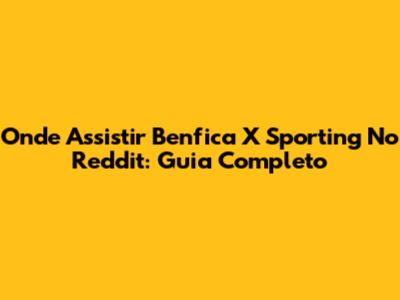 Onde Assistir Benfica X Sporting No Reddit: Guia Completo