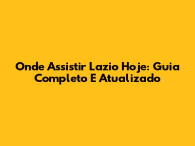 Onde Assistir Lazio Hoje: Guia Completo E Atualizado