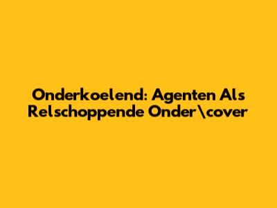 Onderkoelend: Agenten Als Relschoppende Onder\"cover