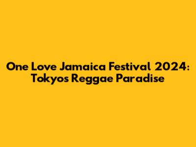 One Love Jamaica Festival 2024: Tokyo's Reggae Paradise