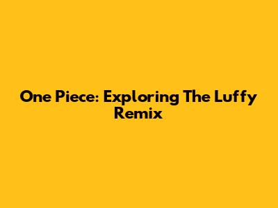 One Piece: Exploring The Luffy Remix