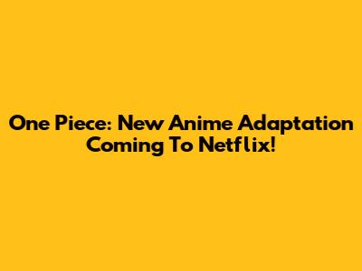 One Piece: New Anime Adaptation Coming To Netflix!
