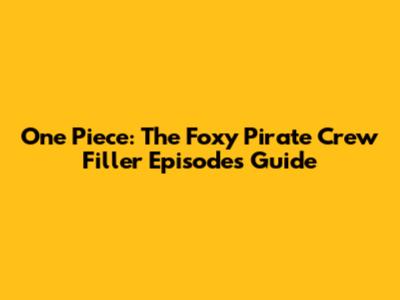 One Piece: The Foxy Pirate Crew Filler Episodes Guide