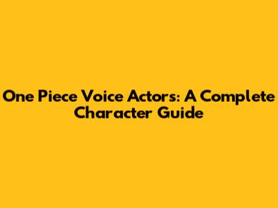 One Piece Voice Actors: A Complete Character Guide