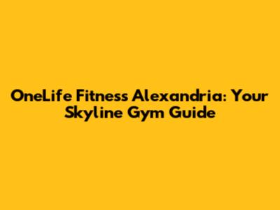 OneLife Fitness Alexandria: Your Skyline Gym Guide