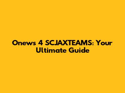 Onews 4 SCJAXTEAMS: Your Ultimate Guide