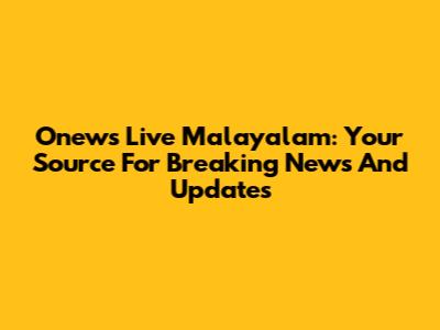 Onews Live Malayalam: Your Source For Breaking News And Updates