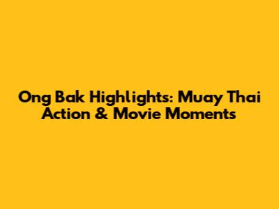Ong Bak Highlights: Muay Thai Action & Movie Moments