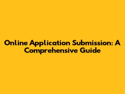 Online Application Submission: A Comprehensive Guide