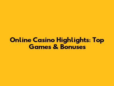 Online Casino Highlights: Top Games & Bonuses