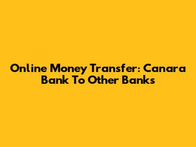 Online Money Transfer: Canara Bank To Other Banks