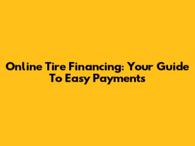 Online Tire Financing: Your Guide To Easy Payments