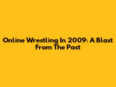 Online Wrestling In 2009: A Blast From The Past