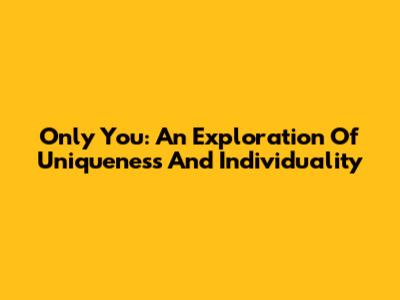 Only You: An Exploration Of Uniqueness And Individuality