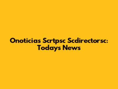 Onoticias Scrtpsc Scdirectorsc: Today's News