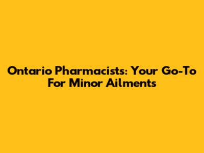 Ontario Pharmacists: Your Go-To For Minor Ailments