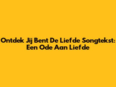 Ontdek 'Jij Bent De Liefde' Songtekst: Een Ode Aan Liefde