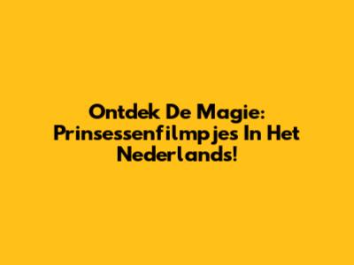 Ontdek De Magie: Prinsessenfilmpjes In Het Nederlands!