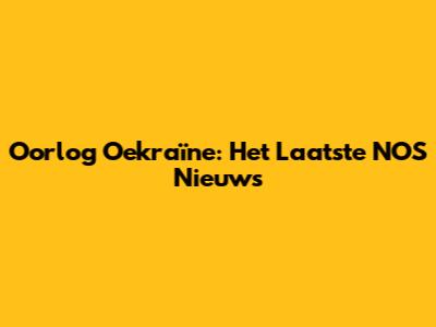 Oorlog Oekraïne: Het Laatste NOS Nieuws
