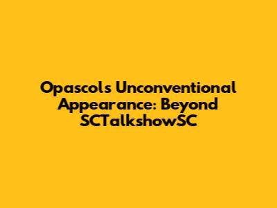 Opascol's Unconventional Appearance: Beyond SCTalkshowSC