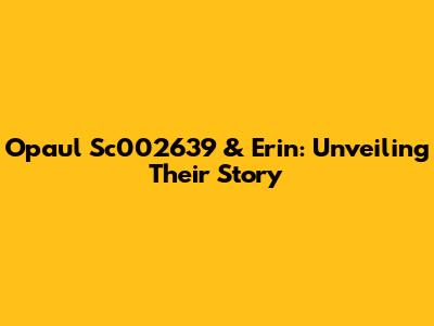 Opaul Sc002639 & Erin: Unveiling Their Story