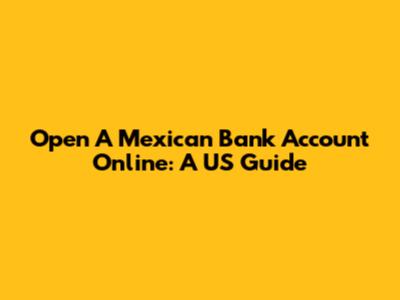 Open A Mexican Bank Account Online: A US Guide