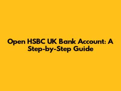Open HSBC UK Bank Account: A Step-by-Step Guide