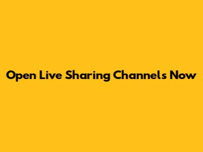 Open Live Sharing Channels Now