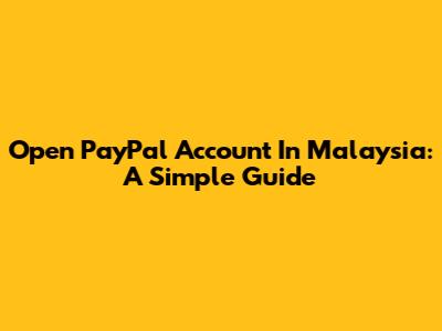 Open PayPal Account In Malaysia: A Simple Guide